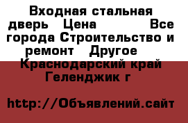 Входная стальная дверь › Цена ­ 4 500 - Все города Строительство и ремонт » Другое   . Краснодарский край,Геленджик г.